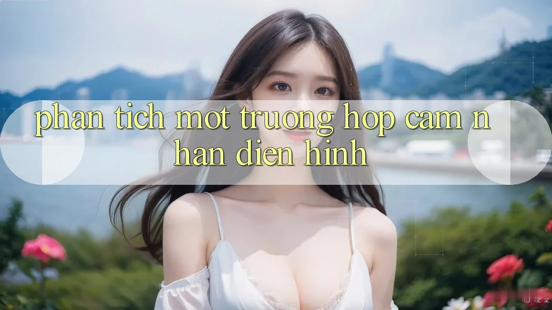 Phân Tích Một Trường Hợp Cảm nhận Điển Hình Phân Tích Một Trường Hợp Cảm nhận Điển Hình