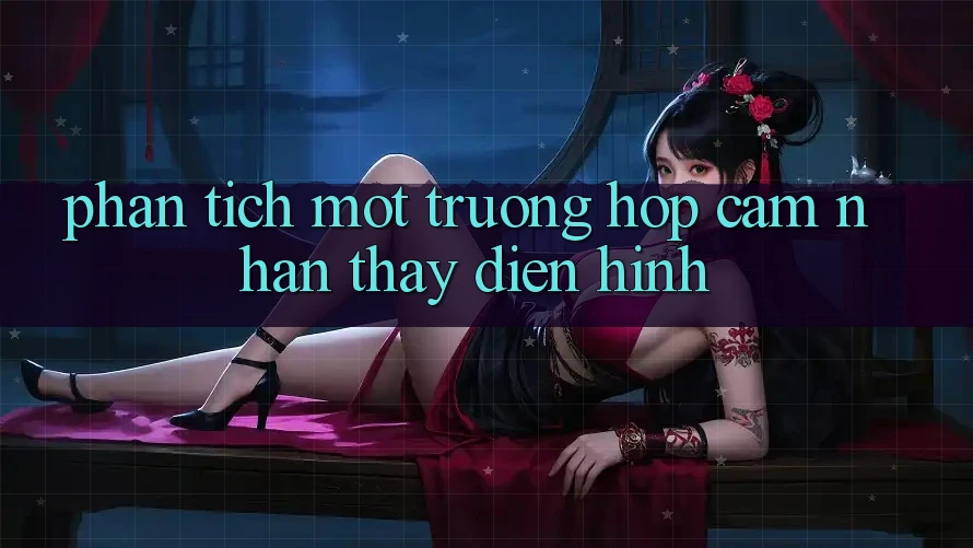 Phân Tích Một Trường Hợp Cảm nhận thấy Điển Hình Phân Tích Một Trường Hợp Cảm nhận thấy Điển Hình