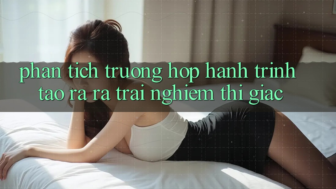 Phân Tích Trường Hợp: Hành Trình Tạo ra ra Trải Nghiệm Thị Giác Phân Tích Trường Hợp: Hành Trình Tạo ra ra Trải Nghiệm Thị Giác