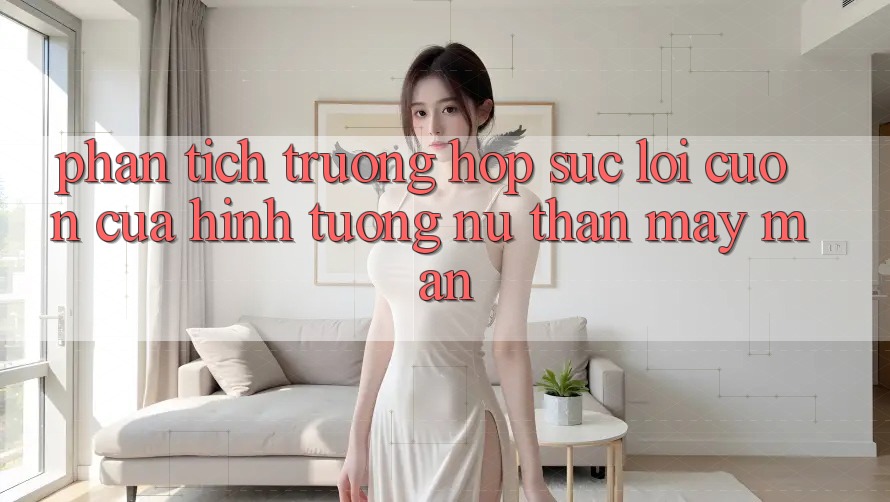 Phân Tích Trường Hợp: Sức Lôi cuốn Của Hình Tượng “Nữ Thần May Mắn” Phân Tích Trường Hợp: Sức Lôi cuốn Của Hình Tượng “Nữ Thần May Mắn”