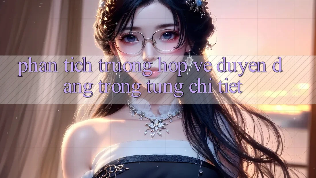 Phân Tích Trường Hợp: Vẻ Duyên dáng Trong Từng Chi Tiết Phân Tích Trường Hợp: Vẻ Duyên dáng Trong Từng Chi Tiết
