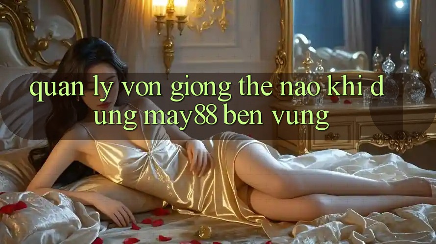 Quản lý vốn giống thế nào khi dùng May88 bền vững?