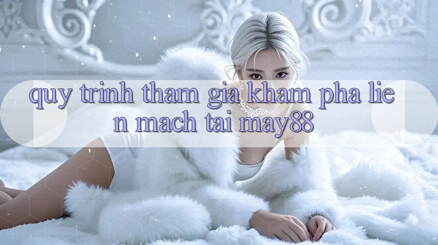 Quy Trình Tham Gia Khám phá Liền mạch Tại May88 Quy Trình Tham Gia Khám phá Liền mạch Tại May88