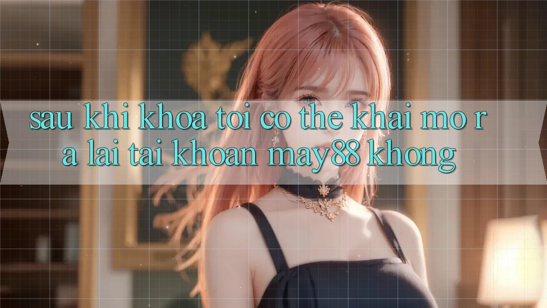 Sau khi khóa, tôi có thể khai mở ra lại tài khoản may88 không? Sau khi khóa, tôi có thể khai mở ra lại tài khoản may88 không?