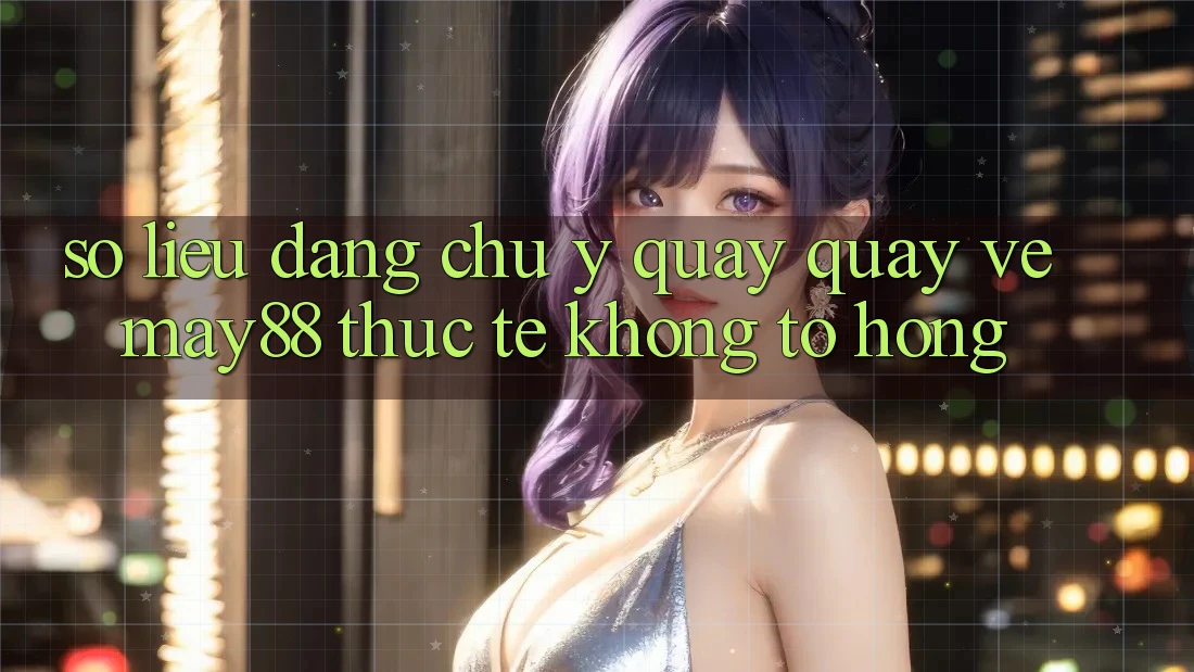 Số liệu đáng chú ý quay quay về may88: thực tế không tô hồng Số liệu đáng chú ý quay quay về may88: thực tế không tô hồng