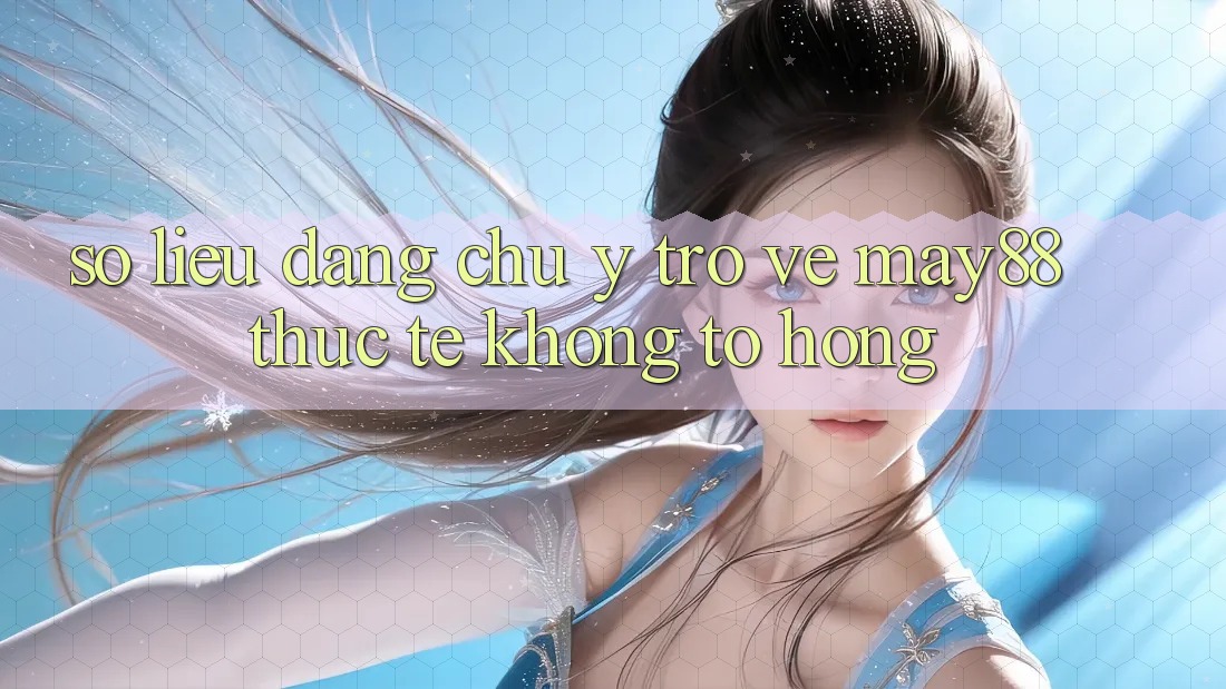 Số liệu đáng chú ý trở về may88: thực tế không tô hồng Số liệu đáng chú ý trở về may88: thực tế không tô hồng