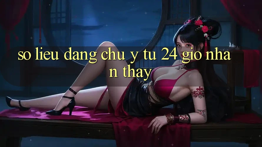 Số liệu đáng chú ý từ 24 giờ nhận thấy Số liệu đáng chú ý từ 24 giờ nhận thấy
