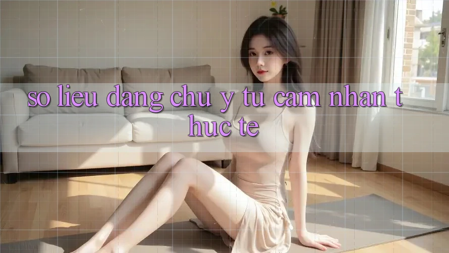 Số liệu đáng chú ý từ cảm nhận thực tế Số liệu đáng chú ý từ cảm nhận thực tế