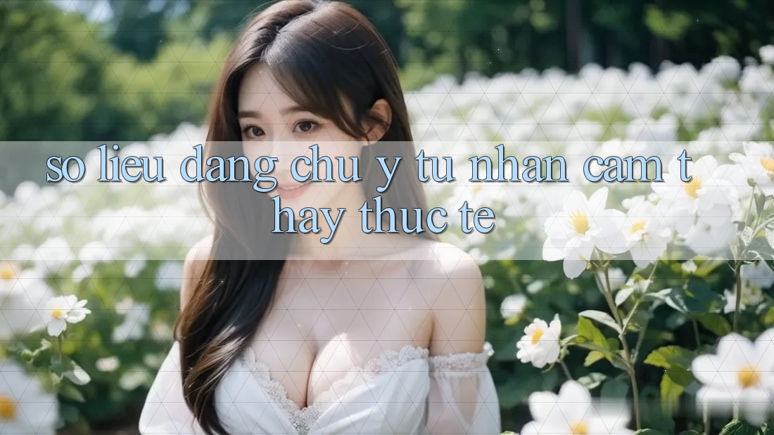 Số liệu đáng chú ý từ nhận cảm thấy thực tế Số liệu đáng chú ý từ nhận cảm thấy thực tế