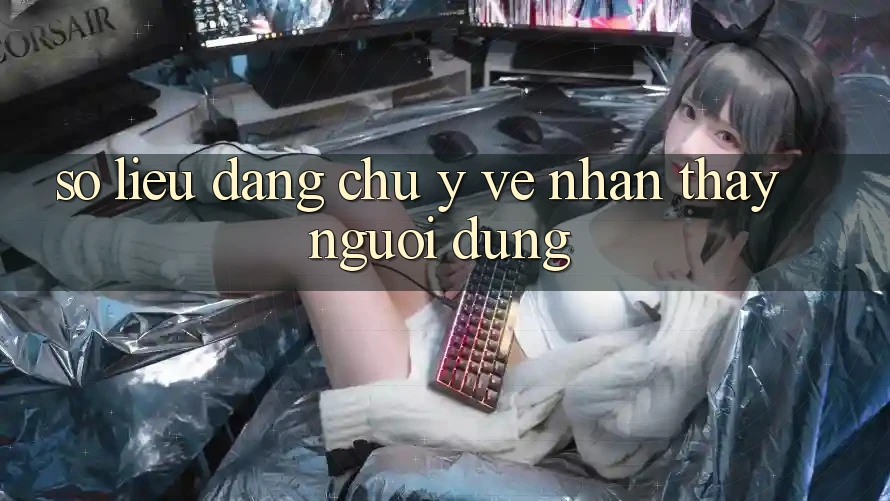Số liệu đáng chú ý về nhận thấy người dùng Số liệu đáng chú ý về nhận thấy người dùng