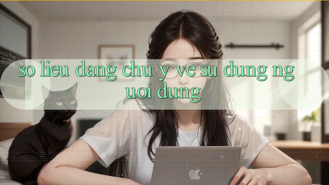 Số liệu đáng chú ý về sử dụng người dùng Số liệu đáng chú ý về sử dụng người dùng