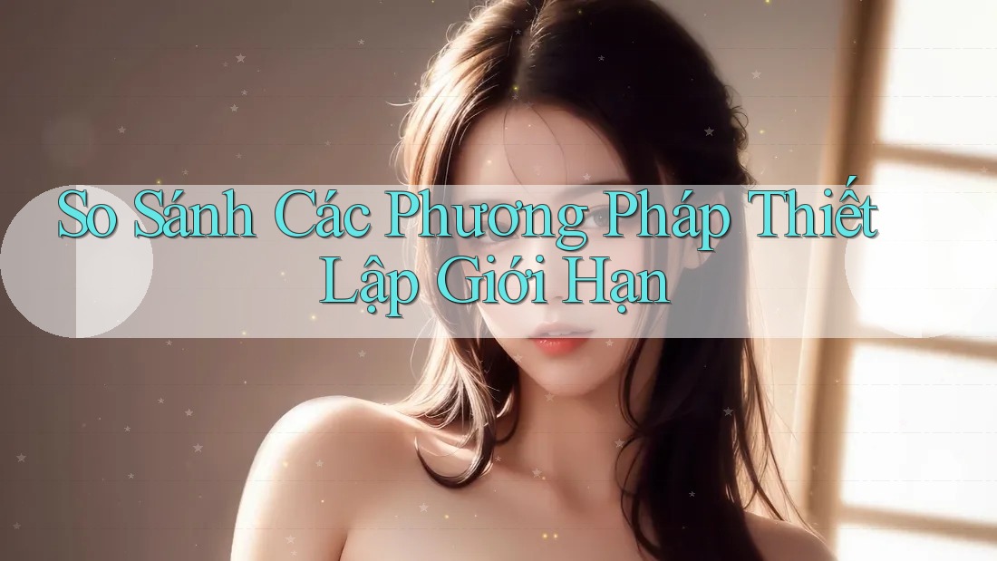 So Sánh Các Phương Pháp Thiết Lập Giới Hạn So Sánh Các Phương Pháp Thiết Lập Giới Hạn