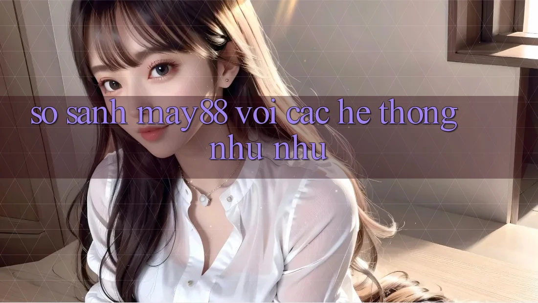 So sánh may88 với các hệ thống như như So sánh may88 với các hệ thống như như