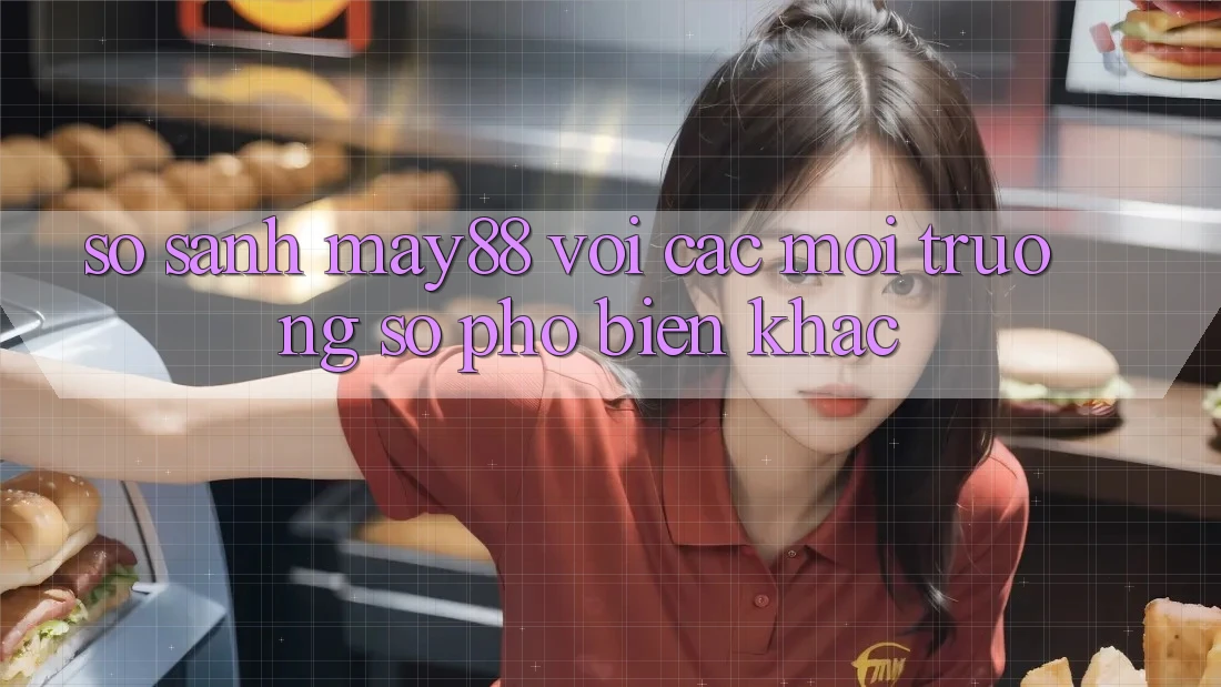 So sánh may88 với các môi trường số phổ biến khác So sánh may88 với các môi trường số phổ biến khác