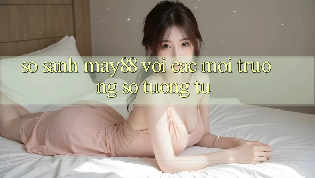 So sánh may88 với các môi trường số tương tự