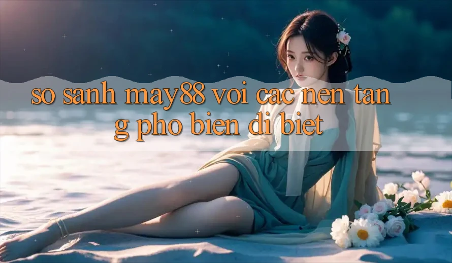 So sánh may88 với các nền tảng phổ biến dị biệt So sánh may88 với các nền tảng phổ biến dị biệt