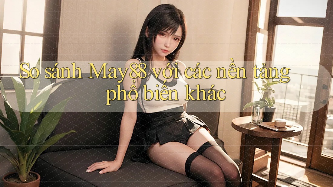 So sánh may88 với các nền tảng phổ biến khác So sánh may88 với các nền tảng phổ biến khác