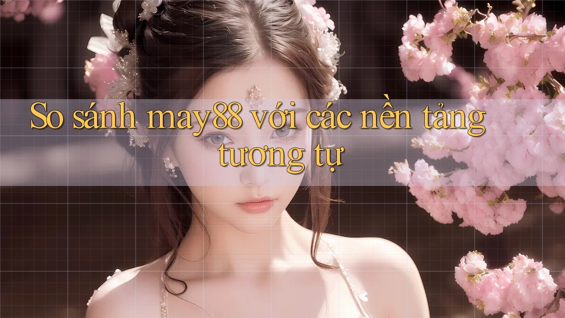 So sánh may88 với các nền tảng tương tự So sánh may88 với các nền tảng tương tự