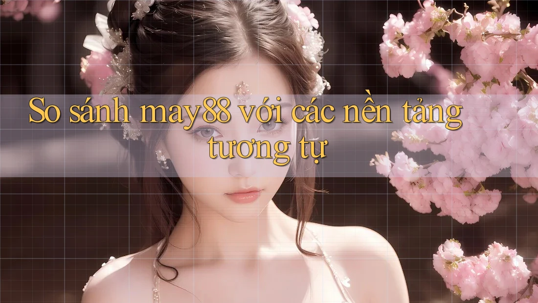 So sánh may88 với các nền tảng tương tự So sánh may88 với các nền tảng tương tự