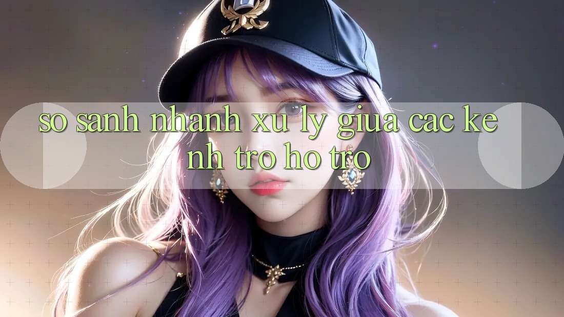 So sánh nhanh xử lý giữa các kênh trợ hỗ trợ So sánh nhanh xử lý giữa các kênh trợ hỗ trợ
