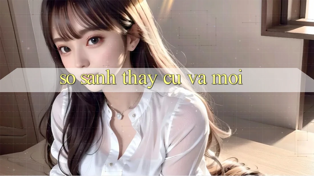 So Sánh Thấy: Cũ Và Mới