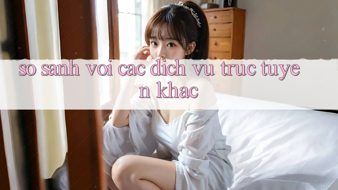 So sánh với các dịch vụ trực tuyến khác So sánh với các dịch vụ trực tuyến khác