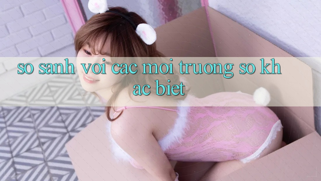 So sánh với các môi trường số khác biệt So sánh với các môi trường số khác biệt