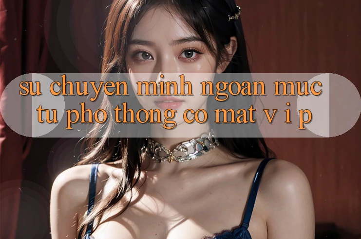 Sự Chuyển Mình Ngoạn Mục: Từ Phổ Thông Có mặt V I P