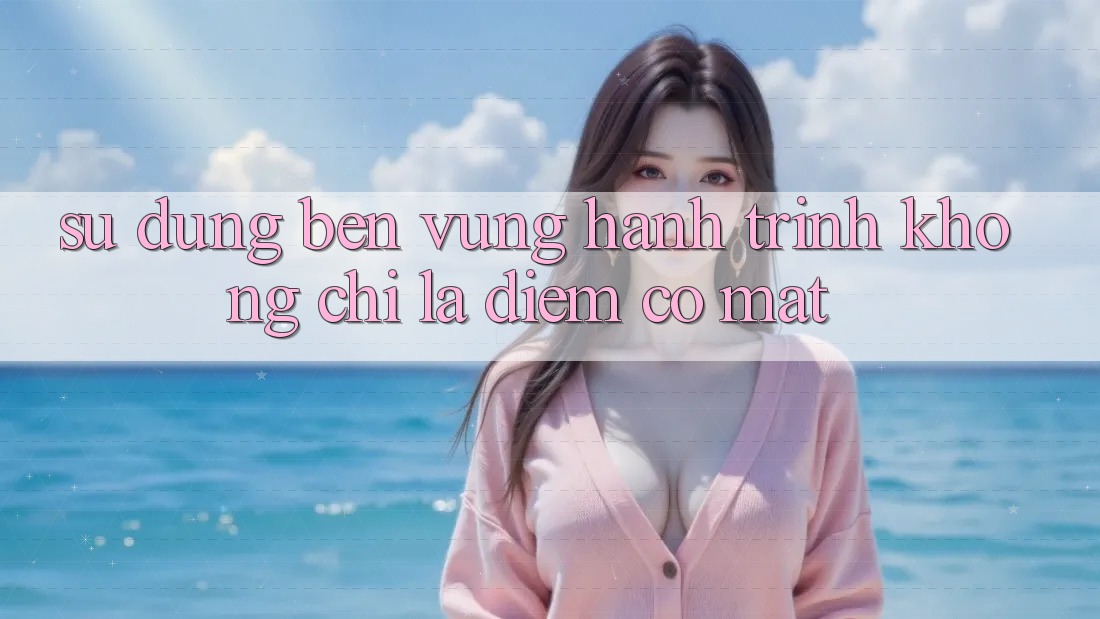 Sử dụng bền vững: Hành trình không chỉ là điểm có mặt Sử dụng bền vững: Hành trình không chỉ là điểm có mặt