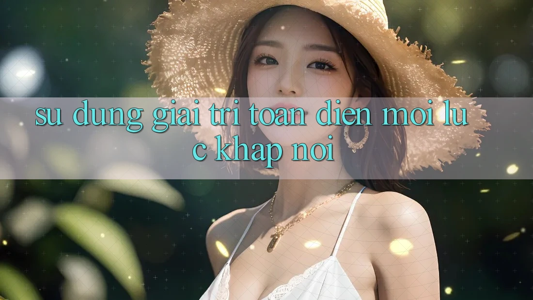 Sử dụng Giải Trí Toàn Diện Mọi Lúc, Khắp nơi Sử dụng Giải Trí Toàn Diện Mọi Lúc, Khắp nơi