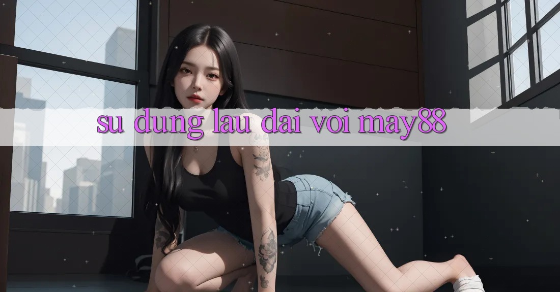 Sử dụng lâu dài với May88