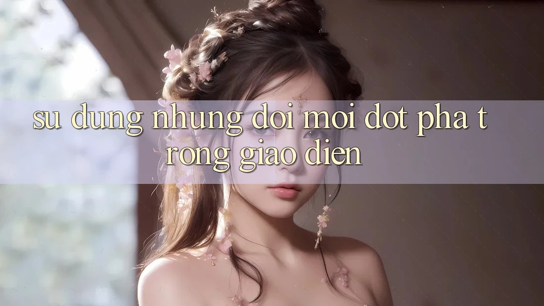 Sử dụng Những Đổi Mới Đột Phá Trong Giao Diện
