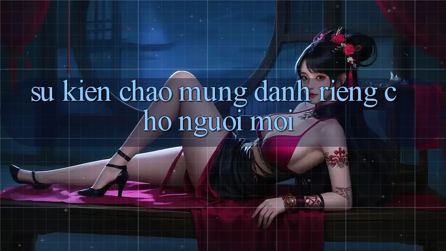 Sự kiện chào mừng dành riêng cho người mới Sự kiện chào mừng dành riêng cho người mới