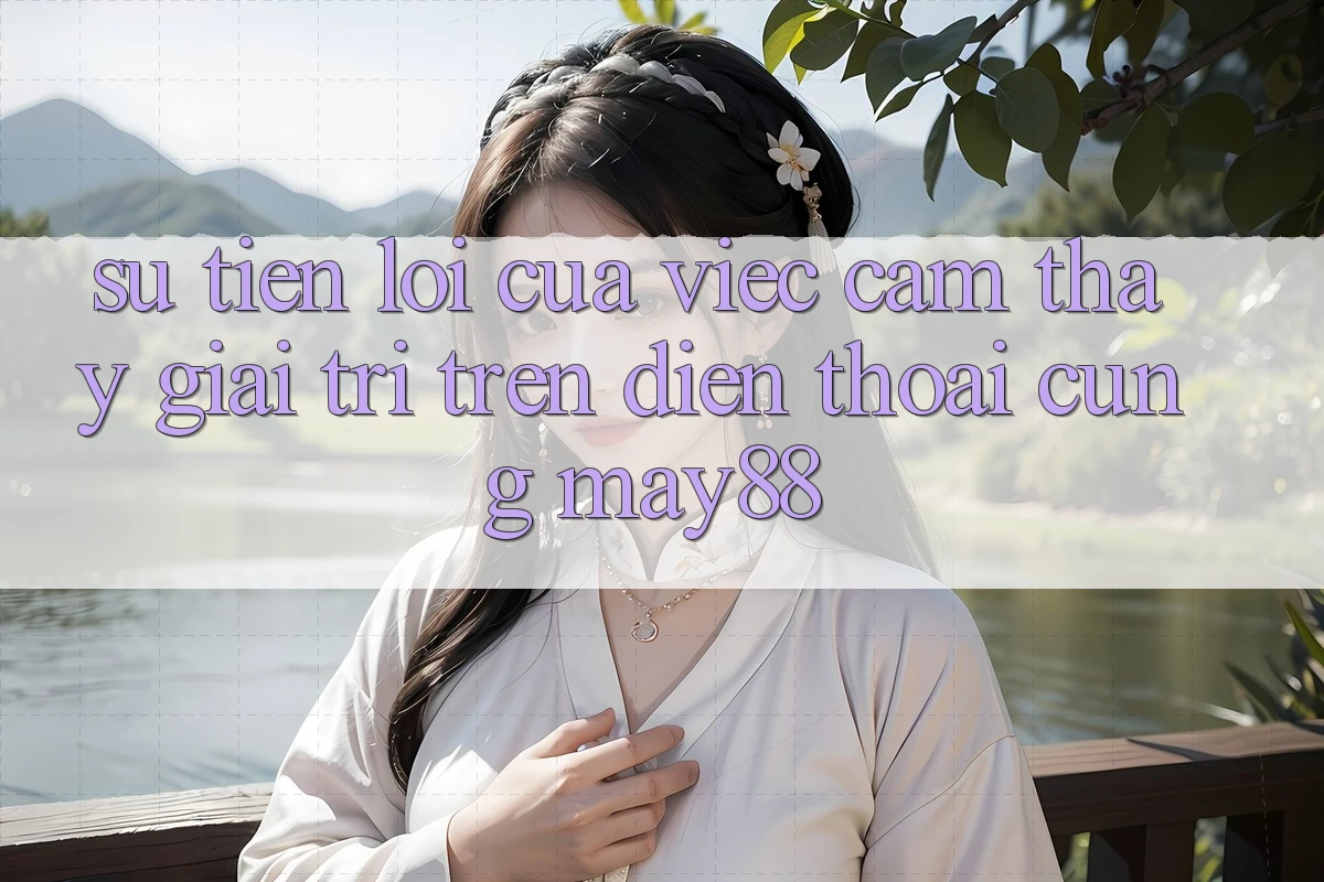 Sự Tiện Lợi Của Việc Cảm thấy Giải Trí Trên Điện Thoại Cùng May88 Sự Tiện Lợi Của Việc Cảm thấy Giải Trí Trên Điện Thoại Cùng May88