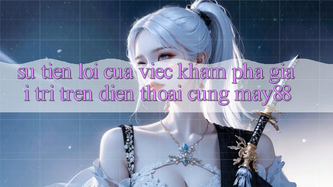 Sự Tiện Lợi Của Việc Khám phá Giải Trí Trên Điện Thoại Cùng May88 Sự Tiện Lợi Của Việc Khám phá Giải Trí Trên Điện Thoại Cùng May88