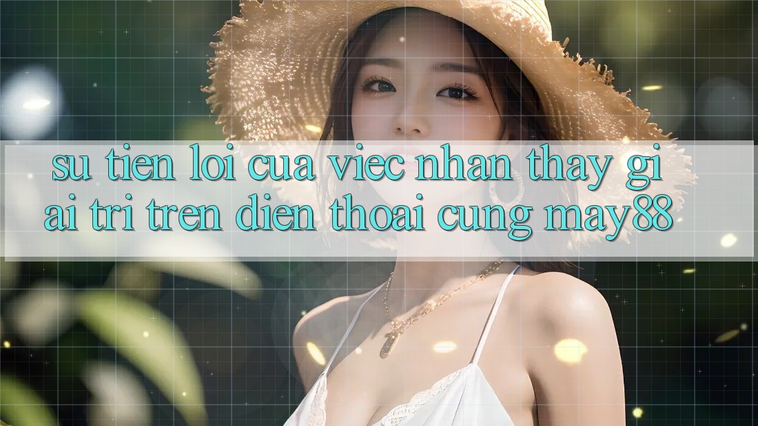 Sự Tiện Lợi Của Việc Nhận thấy Giải Trí Trên Điện Thoại Cùng May88 Sự Tiện Lợi Của Việc Nhận thấy Giải Trí Trên Điện Thoại Cùng May88