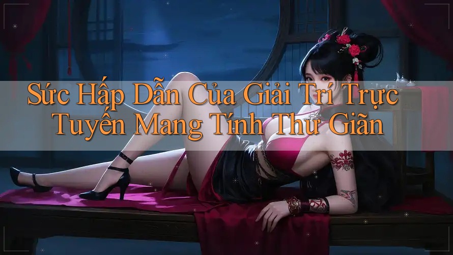 Sức Hấp dẫn Của Giải Trí Trực Tuyến Mang Tính Thư Giãn Sức Hấp dẫn Của Giải Trí Trực Tuyến Mang Tính Thư Giãn