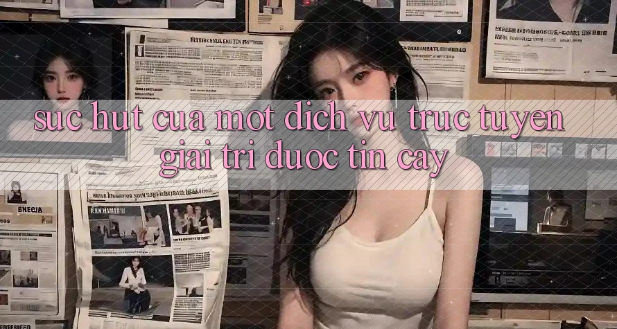 Sức Hút Của Một Dịch vụ trực tuyến Giải Trí Được Tin Cậy Sức Hút Của Một Dịch vụ trực tuyến Giải Trí Được Tin Cậy