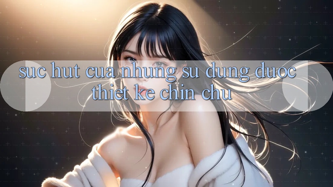 Sức Hút Của Những Sử dụng Được Thiết Kế Chỉn Chu Sức Hút Của Những Sử dụng Được Thiết Kế Chỉn Chu