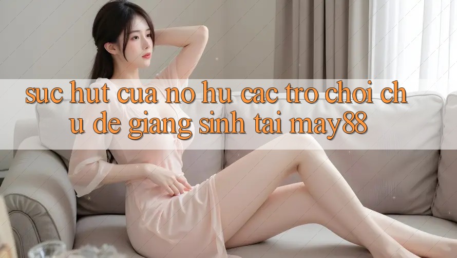 Sức Hút Của Nổ hũ Các trò chơi Chủ Đề Giáng Sinh Tại May88 Sức Hút Của Nổ hũ Các trò chơi Chủ Đề Giáng Sinh Tại May88