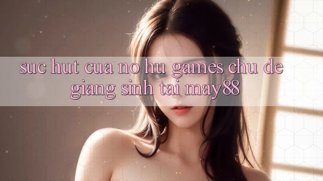 Sức Hút Của Nổ hũ Games Chủ Đề Giáng Sinh Tại May88