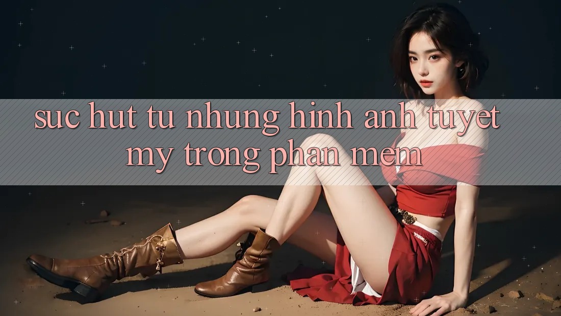 Sức Hút Từ Những Hình Ảnh Tuyệt Mỹ Trong Phần mềm Sức Hút Từ Những Hình Ảnh Tuyệt Mỹ Trong Phần mềm