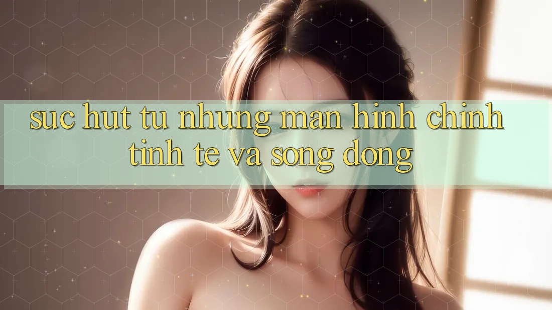 Sức Hút Từ Những Màn hình chính Tinh Tế Và Sống Động