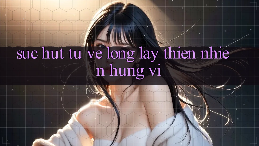 Sức Hút Từ Vẻ Lộng lẫy Thiên Nhiên Hùng Vĩ Sức Hút Từ Vẻ Lộng lẫy Thiên Nhiên Hùng Vĩ