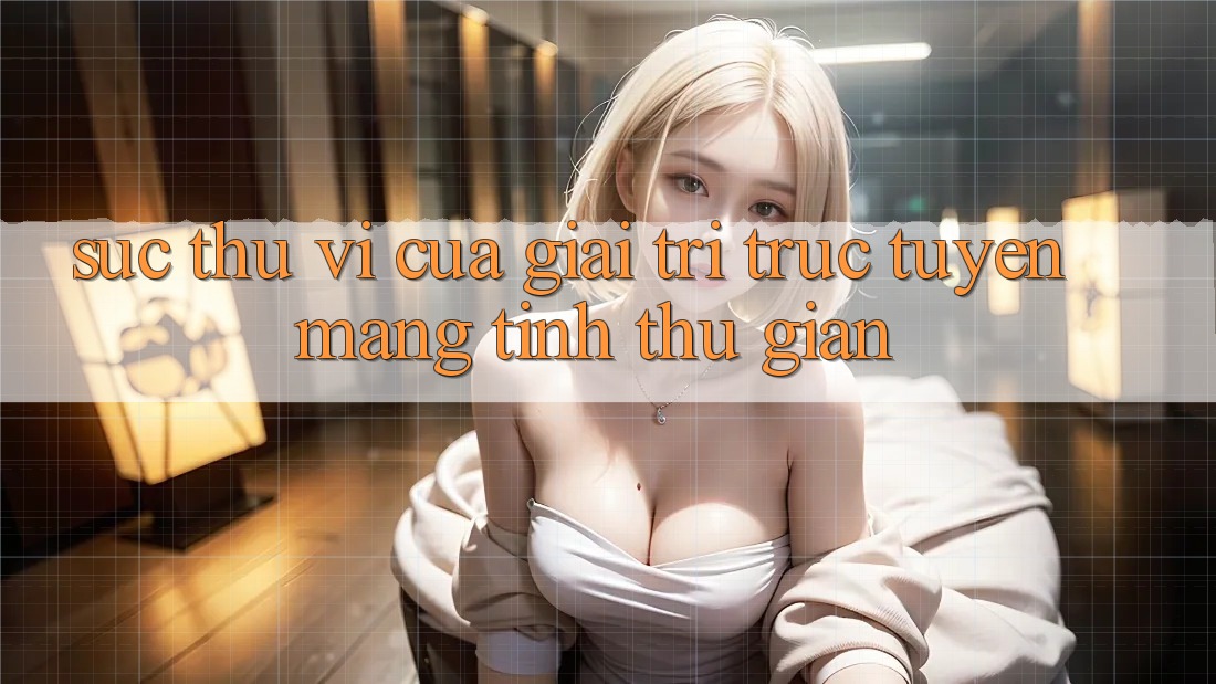 Sức Thú vị Của Giải Trí Trực Tuyến Mang Tính Thư Giãn Sức Thú vị Của Giải Trí Trực Tuyến Mang Tính Thư Giãn