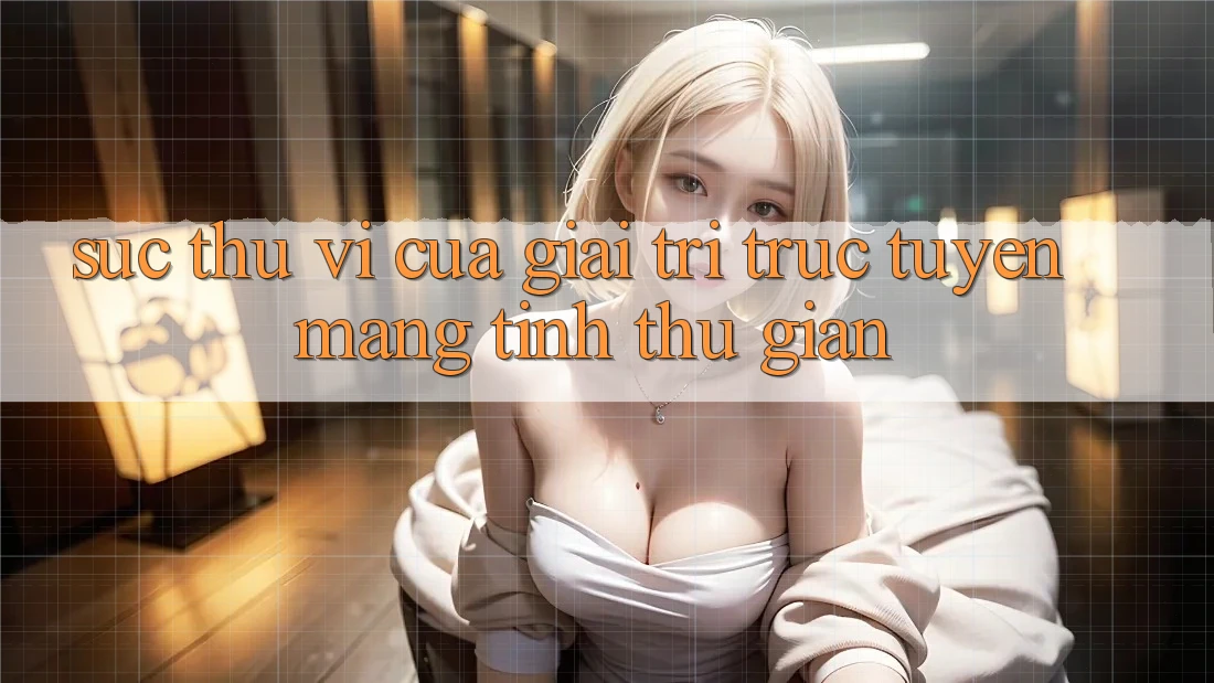 Sức Thú vị Của Giải Trí Trực Tuyến Mang Tính Thư Giãn