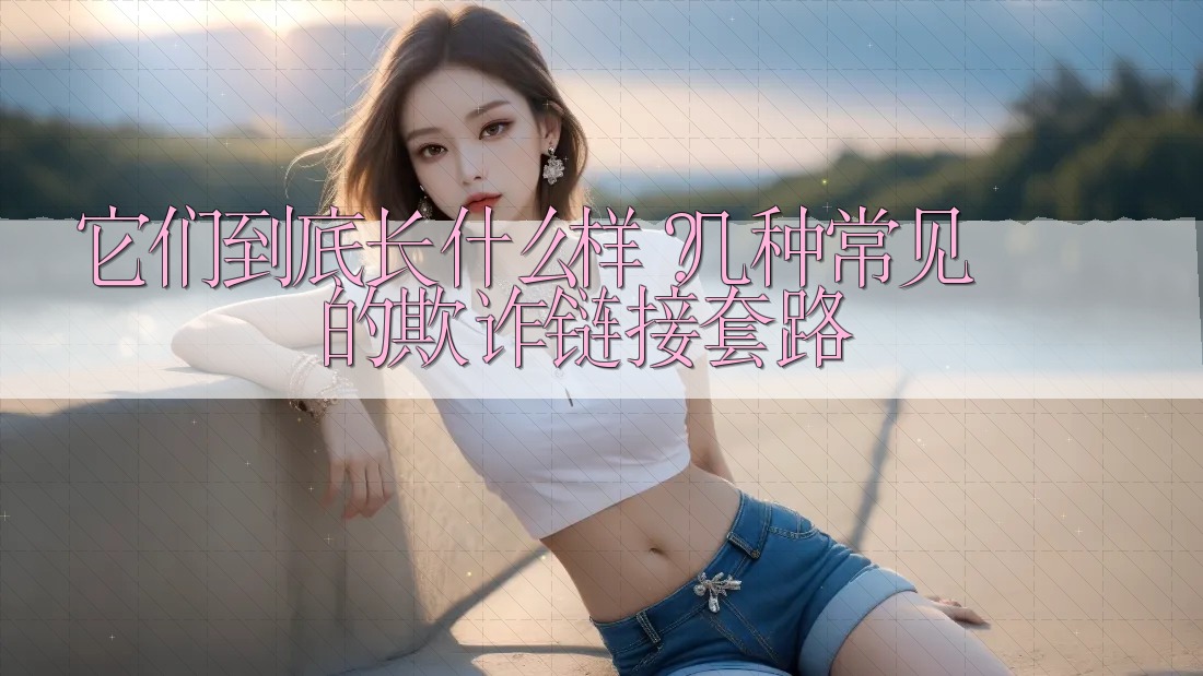 它们到底长什么样?几种常见的欺诈链接套路 它们到底长什么样?几种常见的欺诈链接套路