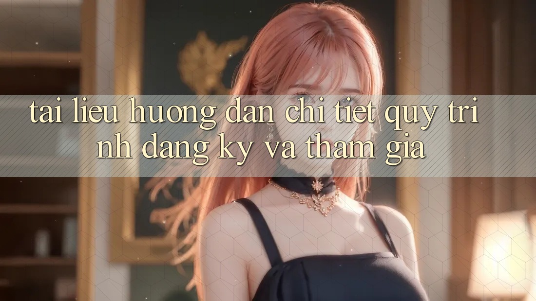 Tài liệu hướng dẫn Chi Tiết Quy Trình Đăng Ký Và Tham Gia Tài liệu hướng dẫn Chi Tiết Quy Trình Đăng Ký Và Tham Gia