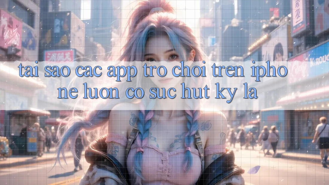 Tại sao các app trò chơi trên iPhone luôn có sức hút kỳ lạ?