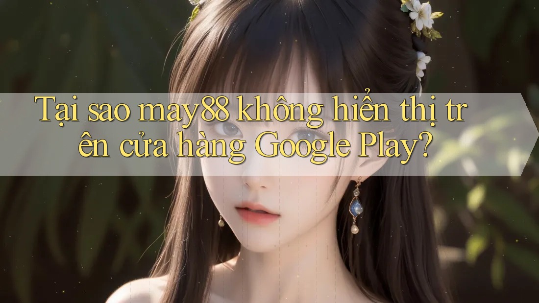 Tại sao may88 không hiển thị trên cửa hàng Google Play? Tại sao may88 không hiển thị trên cửa hàng Google Play?